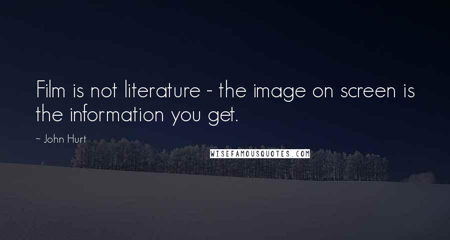 John Hurt Quotes: Film is not literature - the image on screen is the information you get.