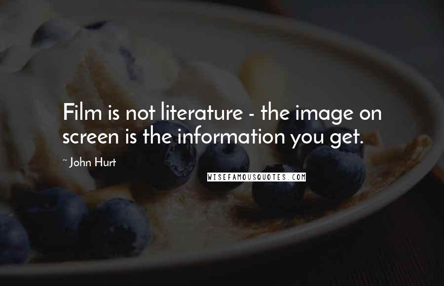 John Hurt Quotes: Film is not literature - the image on screen is the information you get.