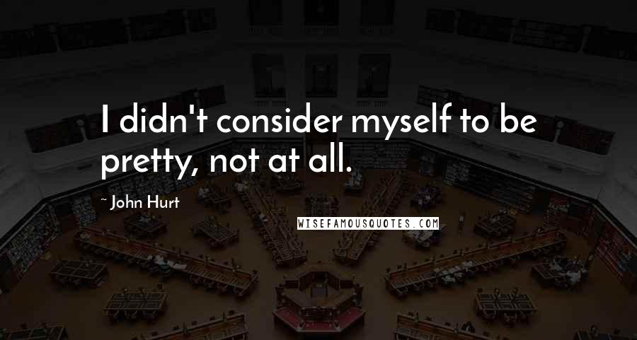 John Hurt Quotes: I didn't consider myself to be pretty, not at all.