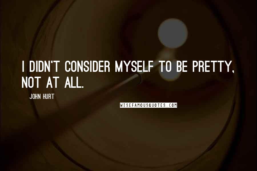 John Hurt Quotes: I didn't consider myself to be pretty, not at all.