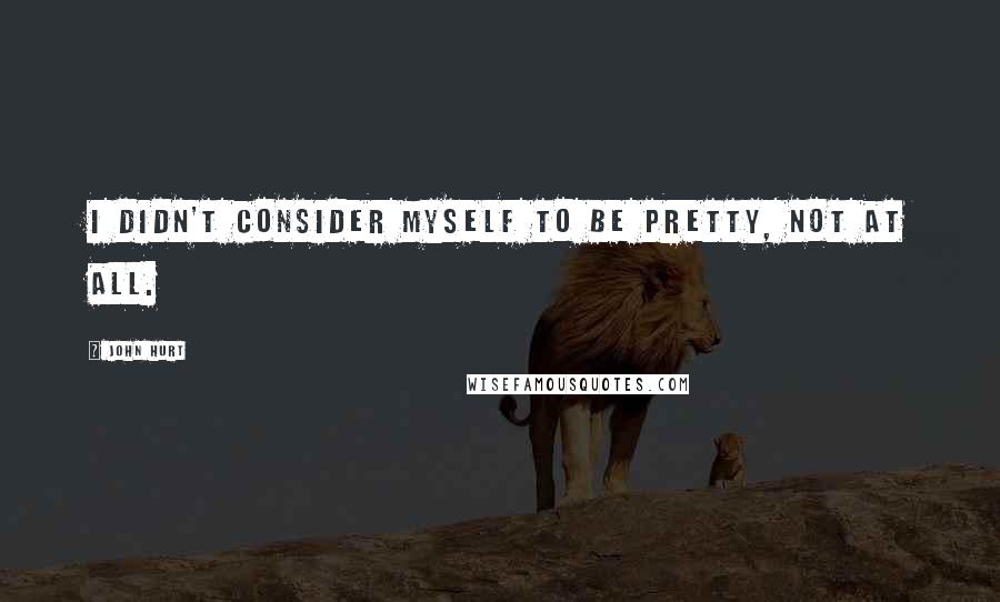 John Hurt Quotes: I didn't consider myself to be pretty, not at all.