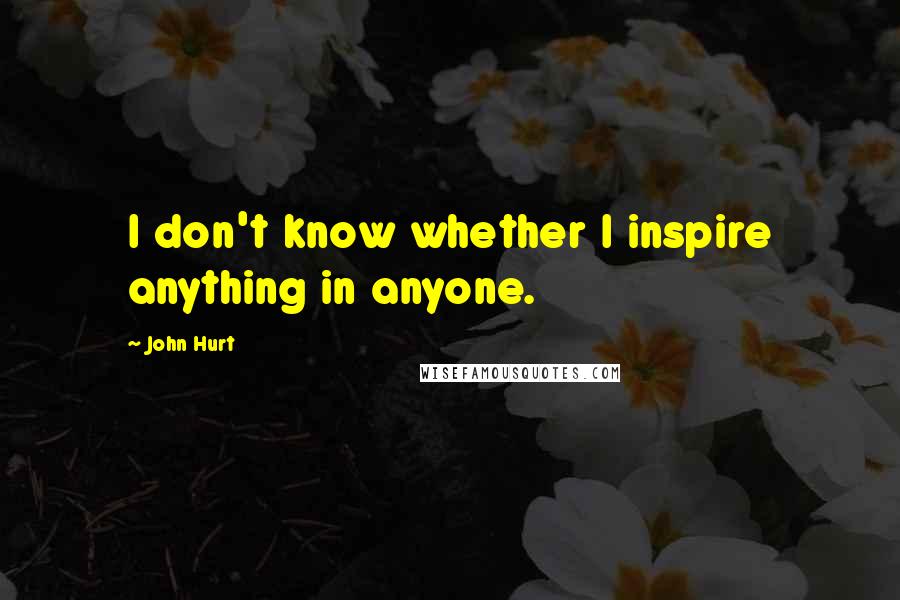 John Hurt Quotes: I don't know whether I inspire anything in anyone.