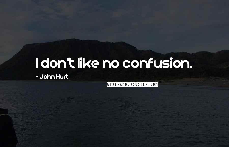 John Hurt Quotes: I don't like no confusion.