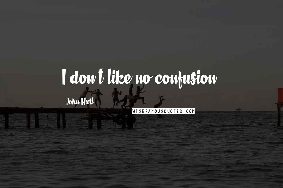 John Hurt Quotes: I don't like no confusion.