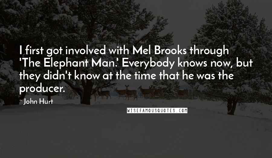 John Hurt Quotes: I first got involved with Mel Brooks through 'The Elephant Man.' Everybody knows now, but they didn't know at the time that he was the producer.