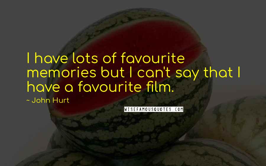 John Hurt Quotes: I have lots of favourite memories but I can't say that I have a favourite film.