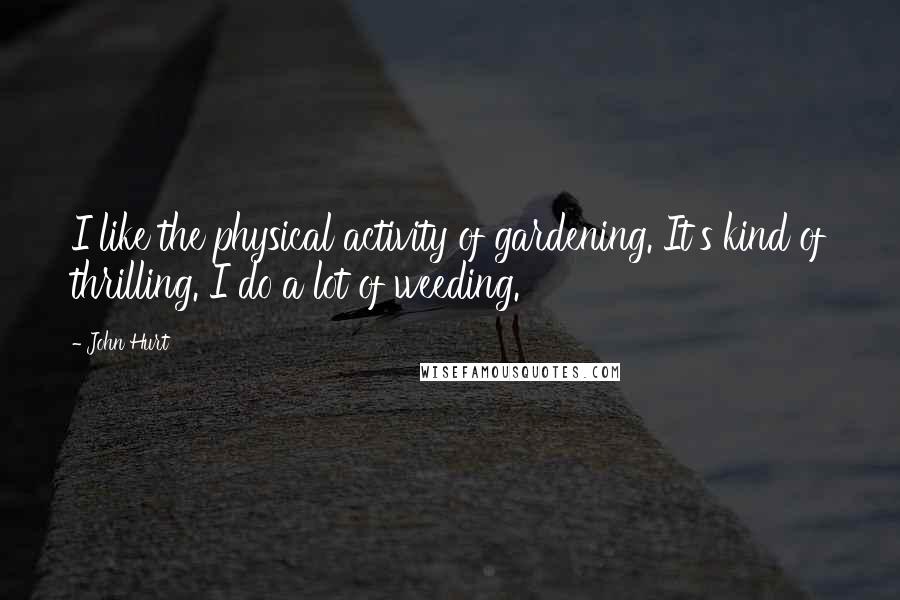 John Hurt Quotes: I like the physical activity of gardening. It's kind of thrilling. I do a lot of weeding.