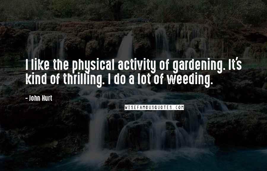 John Hurt Quotes: I like the physical activity of gardening. It's kind of thrilling. I do a lot of weeding.