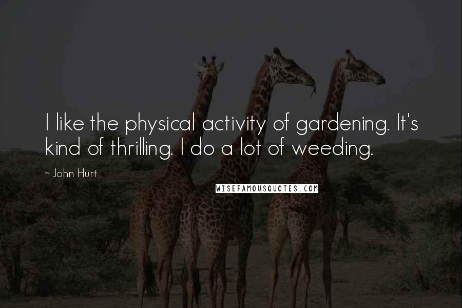 John Hurt Quotes: I like the physical activity of gardening. It's kind of thrilling. I do a lot of weeding.