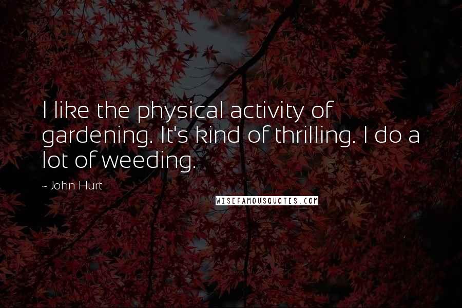 John Hurt Quotes: I like the physical activity of gardening. It's kind of thrilling. I do a lot of weeding.