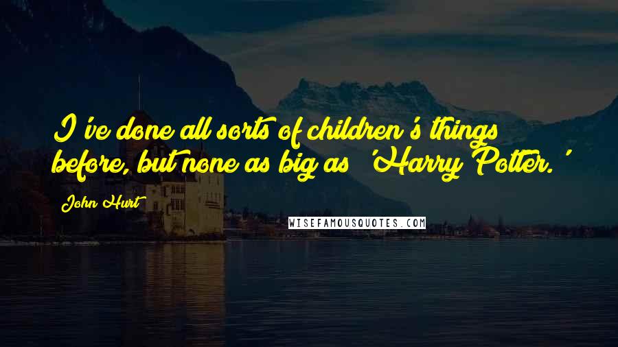 John Hurt Quotes: I've done all sorts of children's things before, but none as big as 'Harry Potter.'