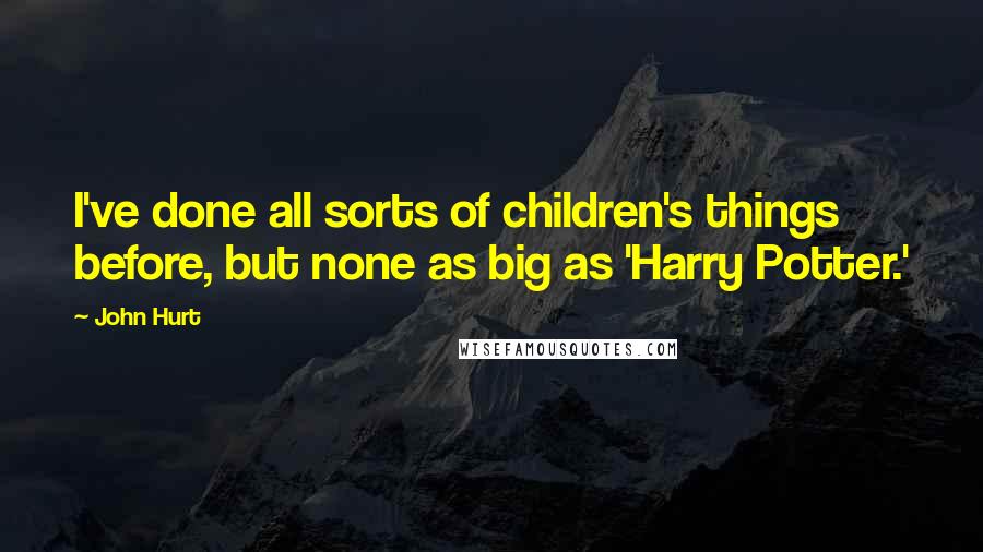 John Hurt Quotes: I've done all sorts of children's things before, but none as big as 'Harry Potter.'