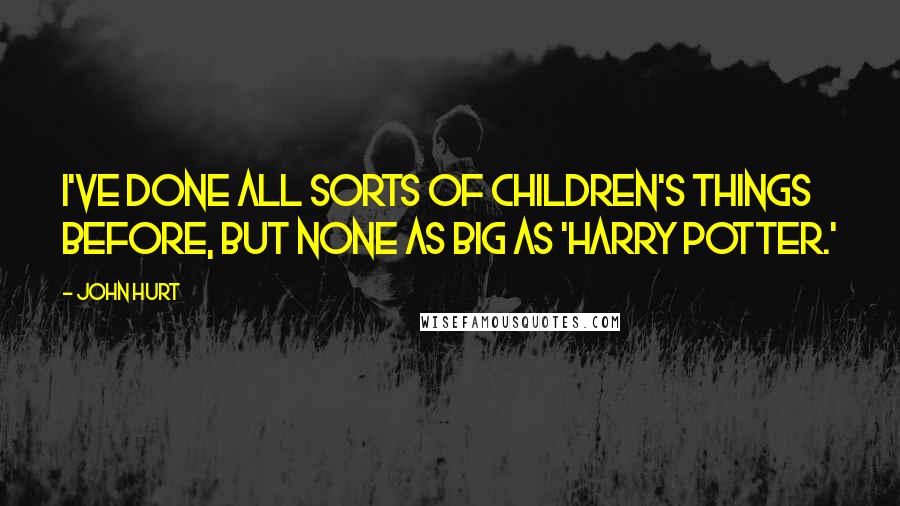 John Hurt Quotes: I've done all sorts of children's things before, but none as big as 'Harry Potter.'