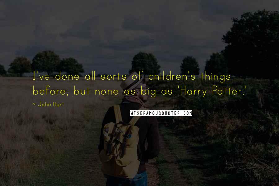 John Hurt Quotes: I've done all sorts of children's things before, but none as big as 'Harry Potter.'