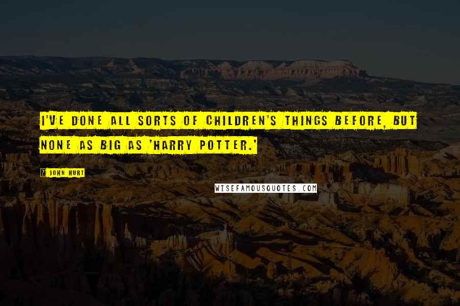 John Hurt Quotes: I've done all sorts of children's things before, but none as big as 'Harry Potter.'