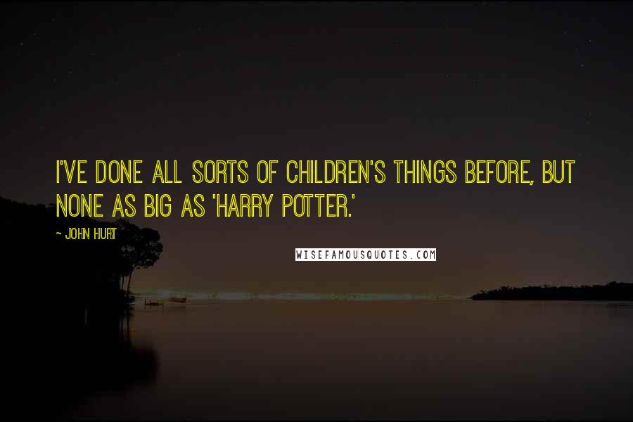 John Hurt Quotes: I've done all sorts of children's things before, but none as big as 'Harry Potter.'