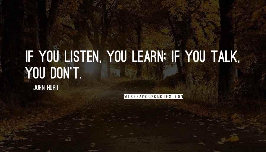 John Hurt Quotes: If you listen, you learn; if you talk, you don't.