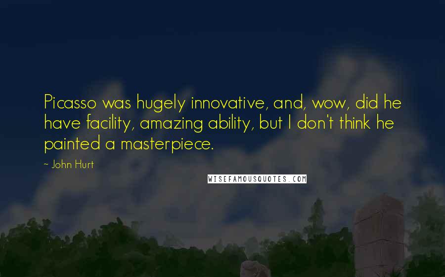 John Hurt Quotes: Picasso was hugely innovative, and, wow, did he have facility, amazing ability, but I don't think he painted a masterpiece.