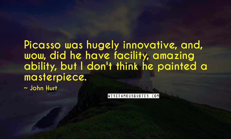 John Hurt Quotes: Picasso was hugely innovative, and, wow, did he have facility, amazing ability, but I don't think he painted a masterpiece.