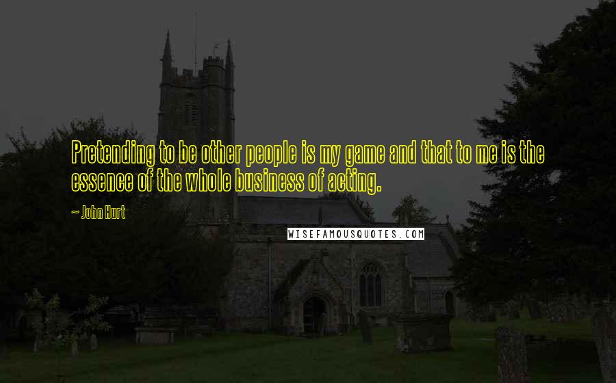 John Hurt Quotes: Pretending to be other people is my game and that to me is the essence of the whole business of acting.