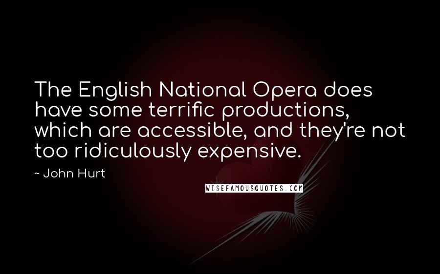 John Hurt Quotes: The English National Opera does have some terrific productions, which are accessible, and they're not too ridiculously expensive.