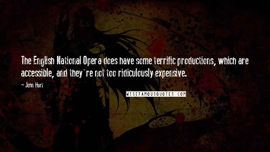 John Hurt Quotes: The English National Opera does have some terrific productions, which are accessible, and they're not too ridiculously expensive.