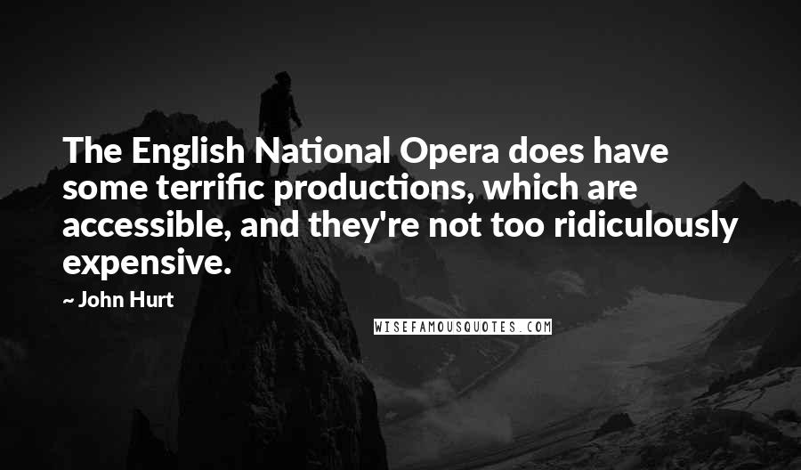 John Hurt Quotes: The English National Opera does have some terrific productions, which are accessible, and they're not too ridiculously expensive.
