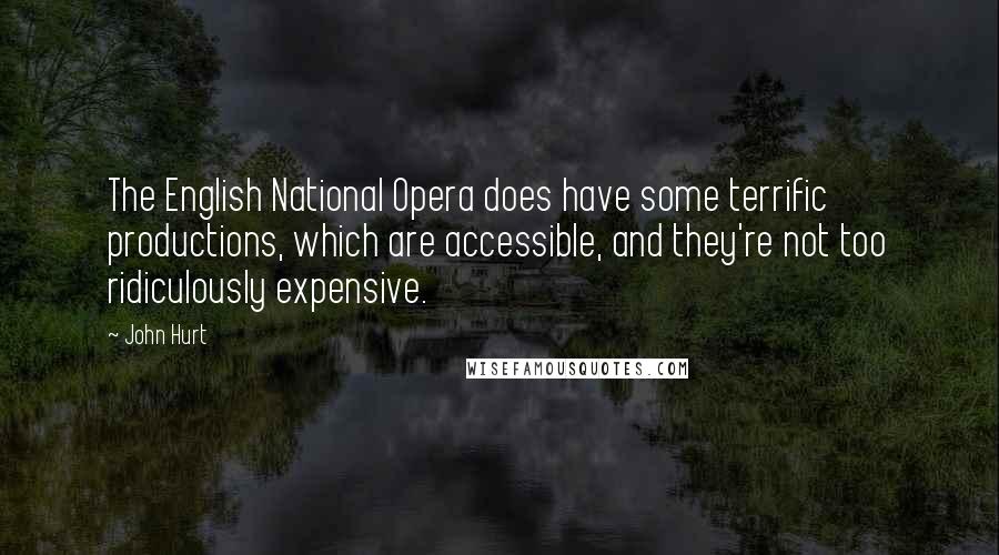 John Hurt Quotes: The English National Opera does have some terrific productions, which are accessible, and they're not too ridiculously expensive.