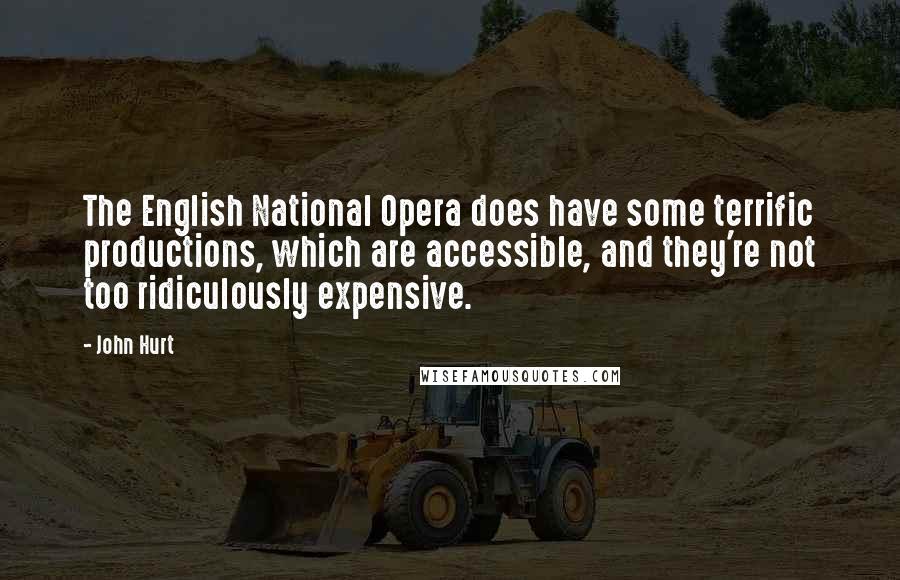 John Hurt Quotes: The English National Opera does have some terrific productions, which are accessible, and they're not too ridiculously expensive.