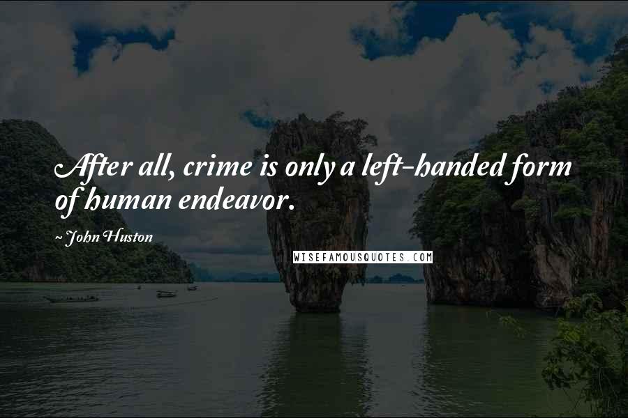 John Huston Quotes: After all, crime is only a left-handed form of human endeavor.