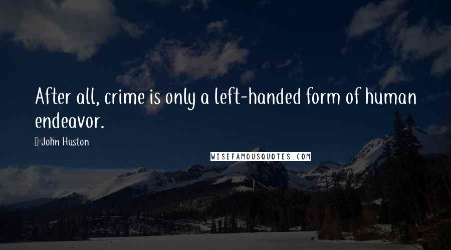 John Huston Quotes: After all, crime is only a left-handed form of human endeavor.