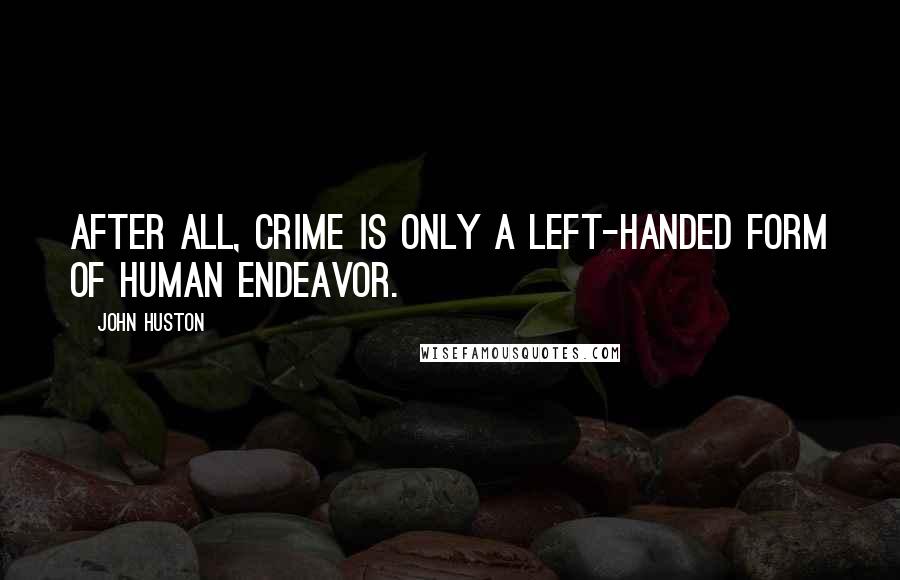 John Huston Quotes: After all, crime is only a left-handed form of human endeavor.