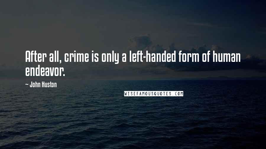 John Huston Quotes: After all, crime is only a left-handed form of human endeavor.