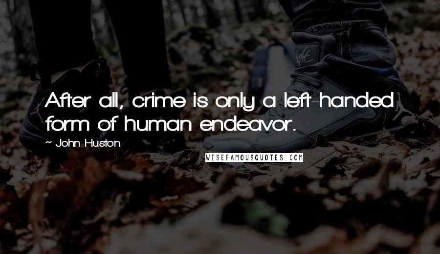 John Huston Quotes: After all, crime is only a left-handed form of human endeavor.