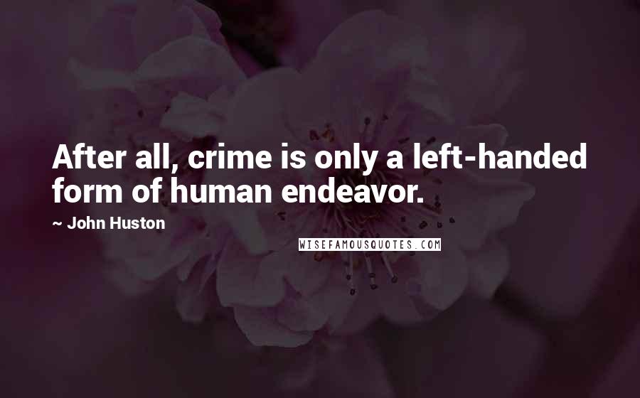 John Huston Quotes: After all, crime is only a left-handed form of human endeavor.