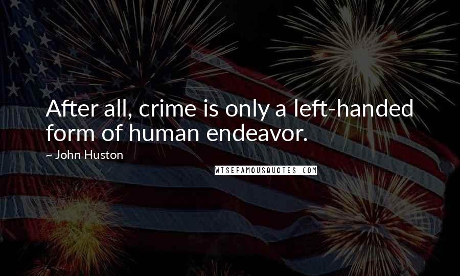 John Huston Quotes: After all, crime is only a left-handed form of human endeavor.