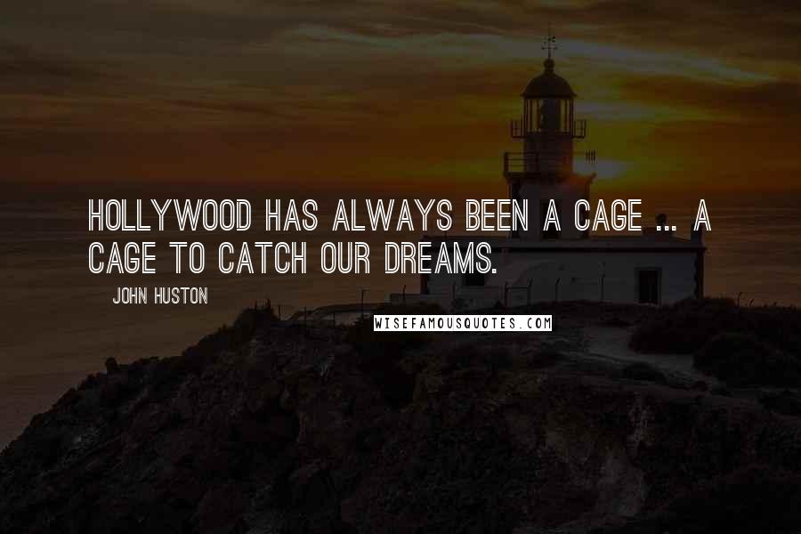 John Huston Quotes: Hollywood has always been a cage ... a cage to catch our dreams.