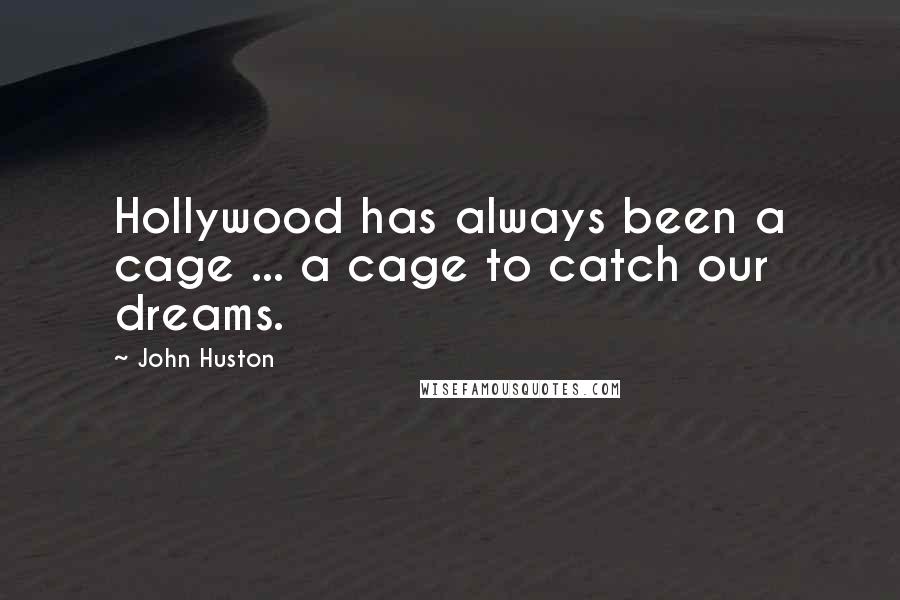 John Huston Quotes: Hollywood has always been a cage ... a cage to catch our dreams.