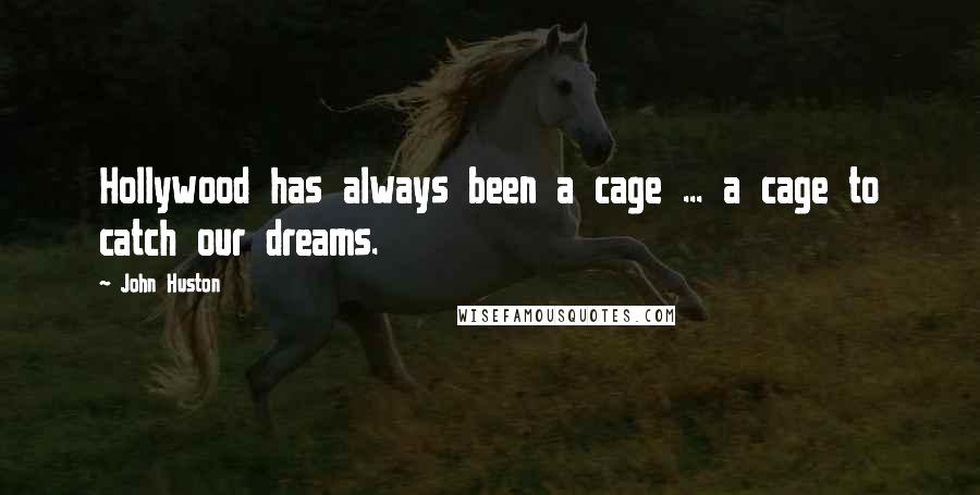 John Huston Quotes: Hollywood has always been a cage ... a cage to catch our dreams.