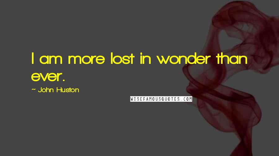 John Huston Quotes: I am more lost in wonder than ever.