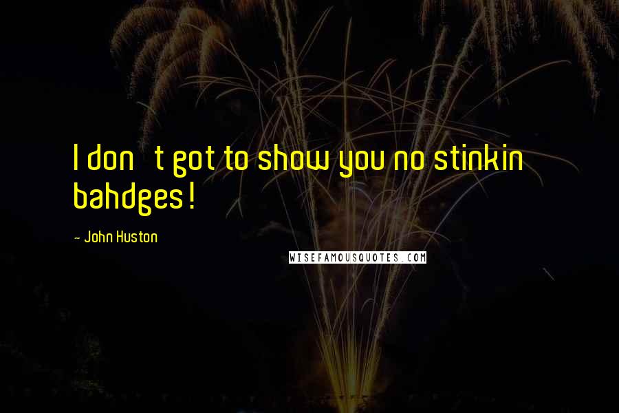 John Huston Quotes: I don't got to show you no stinkin' bahdges!