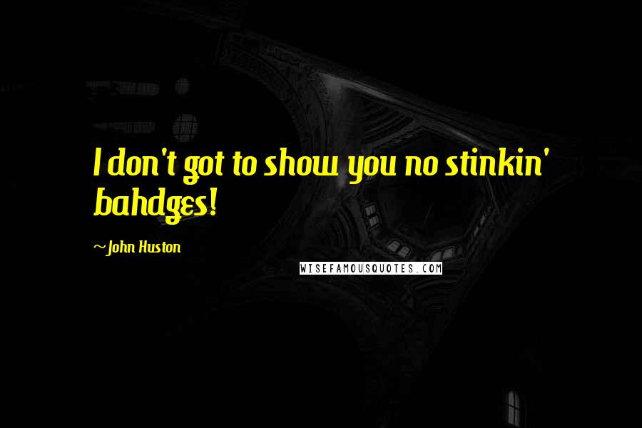 John Huston Quotes: I don't got to show you no stinkin' bahdges!