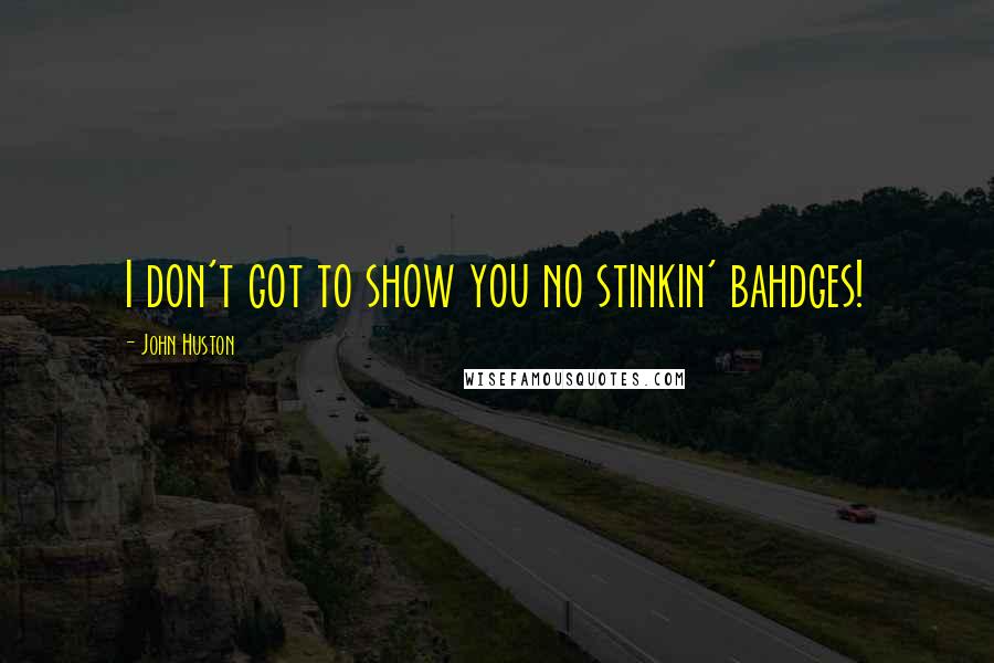 John Huston Quotes: I don't got to show you no stinkin' bahdges!