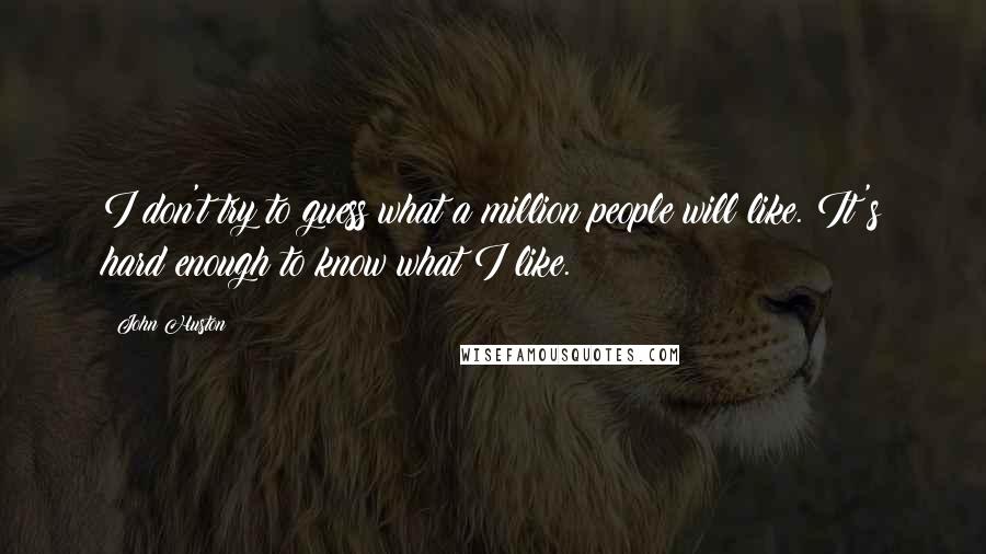 John Huston Quotes: I don't try to guess what a million people will like. It's hard enough to know what I like.