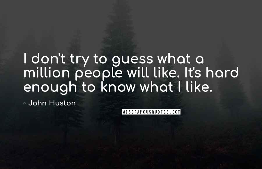 John Huston Quotes: I don't try to guess what a million people will like. It's hard enough to know what I like.