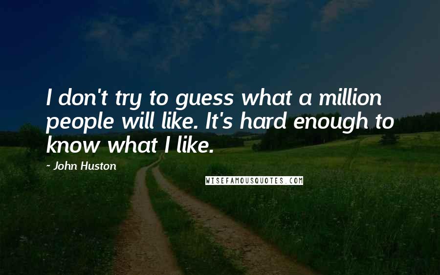 John Huston Quotes: I don't try to guess what a million people will like. It's hard enough to know what I like.