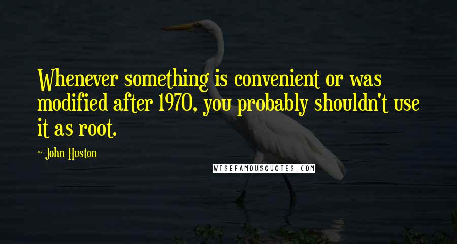 John Huston Quotes: Whenever something is convenient or was modified after 1970, you probably shouldn't use it as root.