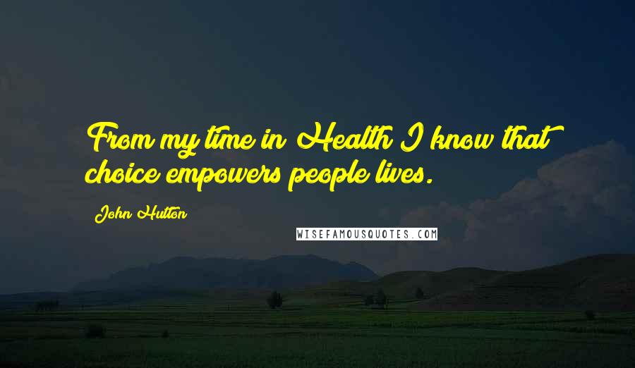 John Hutton Quotes: From my time in Health I know that choice empowers people lives.
