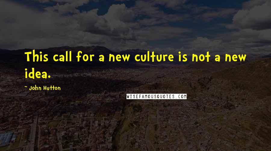 John Hutton Quotes: This call for a new culture is not a new idea.