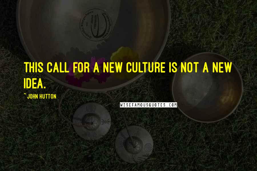 John Hutton Quotes: This call for a new culture is not a new idea.